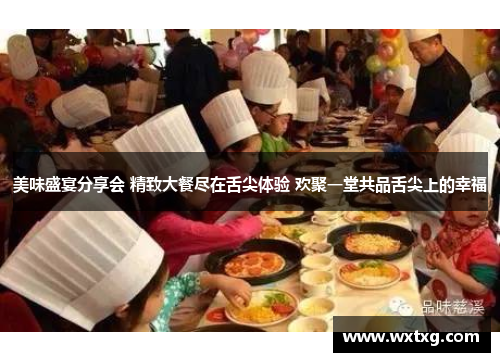 美味盛宴分享会 精致大餐尽在舌尖体验 欢聚一堂共品舌尖上的幸福